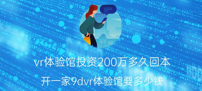 vr体验馆投资200万多久回本 开一家9dvr体验馆要多少钱？